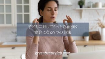 子どもに対してもっと忍耐強く寛容になる7つの方法